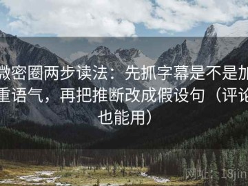 微密圈两步读法：先抓字幕是不是加重语气，再把推断改成假设句（评论也能用）