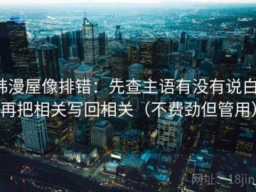 韩漫屋像排错：先查主语有没有说白，再把相关写回相关（不费劲但管用）