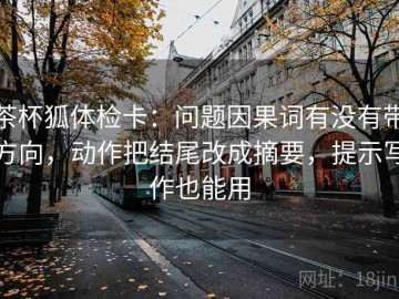 茶杯狐体检卡：问题因果词有没有带方向，动作把结尾改成摘要，提示写作也能用