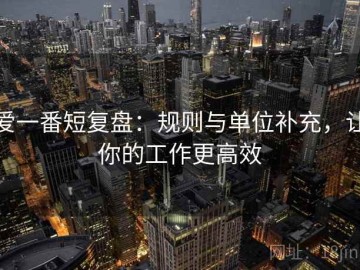 爱一番短复盘：规则与单位补充，让你的工作更高效