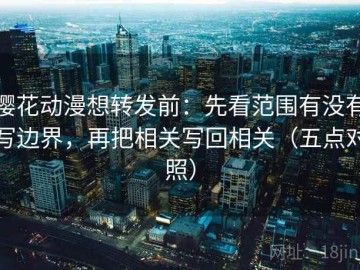 樱花动漫想转发前：先看范围有没有写边界，再把相关写回相关（五点对照）