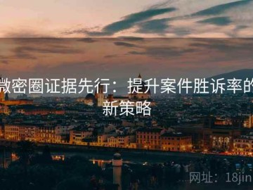 微密圈证据先行：提升案件胜诉率的新策略
