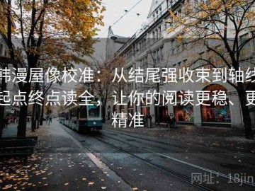 韩漫屋像校准：从结尾强收束到轴线起点终点读全，让你的阅读更稳、更精准