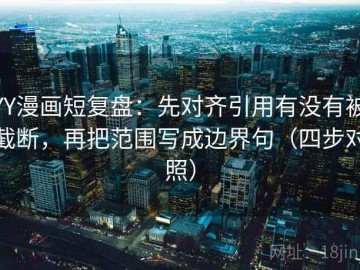 YY漫画短复盘：先对齐引用有没有被截断，再把范围写成边界句（四步对照）