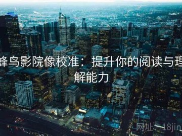 蜂鸟影院像校准：提升你的阅读与理解能力