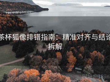 茶杯狐像排错指南：精准对齐与结论拆解