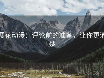 樱花动漫：评论前的准备，让你更清楚