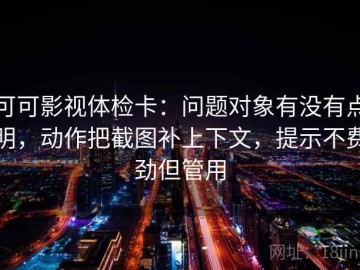 可可影视体检卡：问题对象有没有点明，动作把截图补上下文，提示不费劲但管用