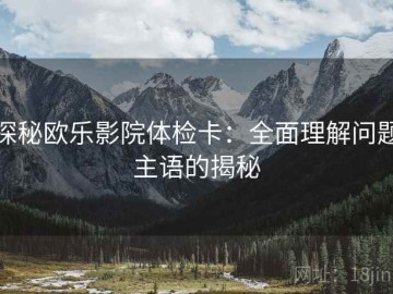 探秘欧乐影院体检卡：全面理解问题主语的揭秘