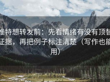 推特想转发前：先看情绪有没有顶替证据，再把例子标注清楚（写作也能用）