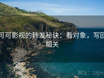 可可影视的转发秘诀：看对象，写回相关