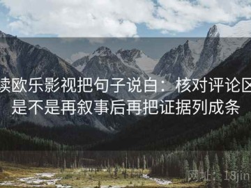 读欧乐影视把句子说白：核对评论区是不是再叙事后再把证据列成条