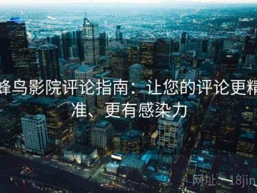 蜂鸟影院评论指南：让您的评论更精准、更有感染力