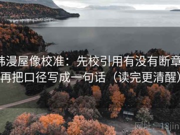 韩漫屋像校准：先校引用有没有断章，再把口径写成一句话（读完更清醒）