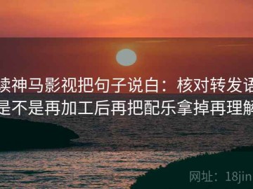 读神马影视把句子说白：核对转发语是不是再加工后再把配乐拿掉再理解