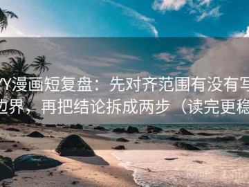 YY漫画短复盘：先对齐范围有没有写边界，再把结论拆成两步（读完更稳）