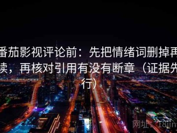 番茄影视评论前：先把情绪词删掉再读，再核对引用有没有断章（证据先行）