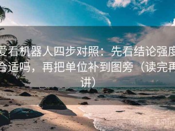 爱看机器人四步对照：先看结论强度合适吗，再把单位补到图旁（读完再讲）
