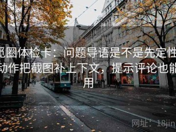 觅圈体检卡：问题导语是不是先定性，动作把截图补上下文，提示评论也能用