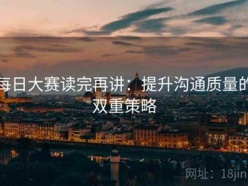 每日大赛读完再讲：提升沟通质量的双重策略