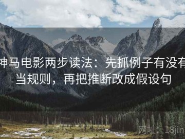 神马电影两步读法：先抓例子有没有当规则，再把推断改成假设句