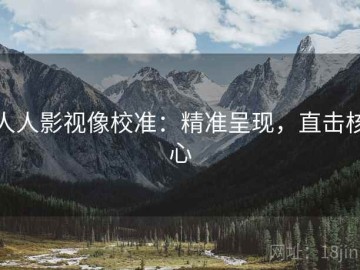 人人影视像校准：精准呈现，直击核心