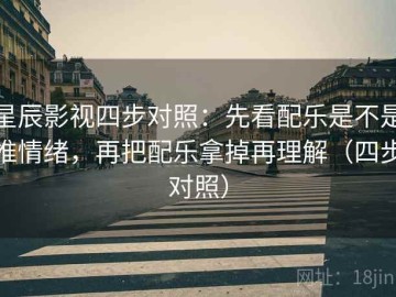星辰影视四步对照：先看配乐是不是推情绪，再把配乐拿掉再理解（四步对照）