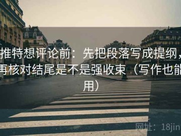 推特想评论前：先把段落写成提纲，再核对结尾是不是强收束（写作也能用）