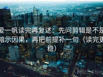 爱一帆读完再复述：先问剪辑是不是暗示因果，再把前提补一句（读完更稳）