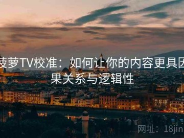 菠萝TV校准：如何让你的内容更具因果关系与逻辑性