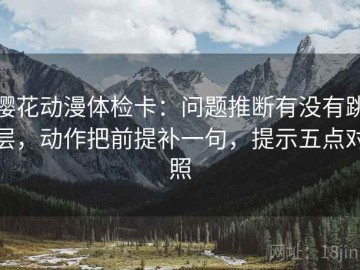 樱花动漫体检卡：问题推断有没有跳层，动作把前提补一句，提示五点对照
