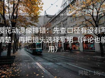 樱花动漫像排错：先查口径有没有写清楚，再把镜头选择写明（评论也能用）