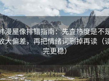 韩漫屋像排错指南：先查热度是不是放大偏差，再把情绪词删掉再读（读完更稳）