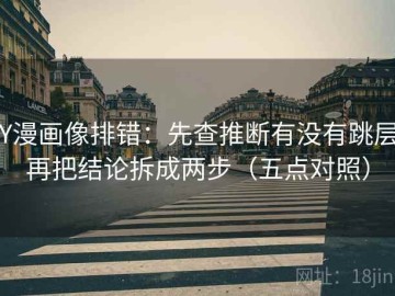 YY漫画像排错：先查推断有没有跳层，再把结论拆成两步（五点对照）