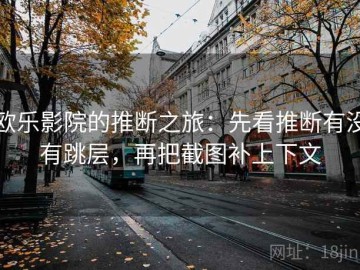 欧乐影院的推断之旅：先看推断有没有跳层，再把截图补上下文