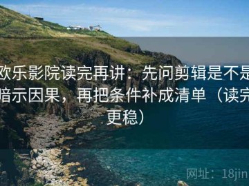 欧乐影院读完再讲：先问剪辑是不是暗示因果，再把条件补成清单（读完更稳）