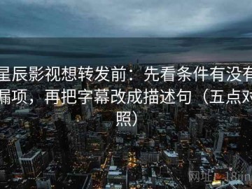 星辰影视想转发前：先看条件有没有漏项，再把字幕改成描述句（五点对照）