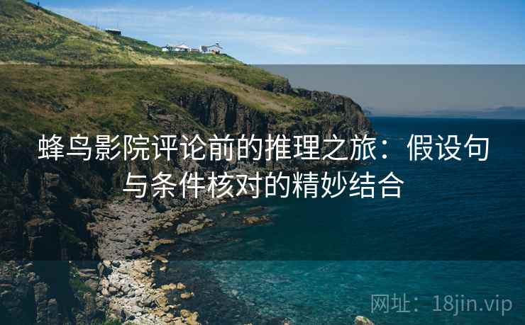 蜂鸟影院评论前的推理之旅：假设句与条件核对的精妙结合