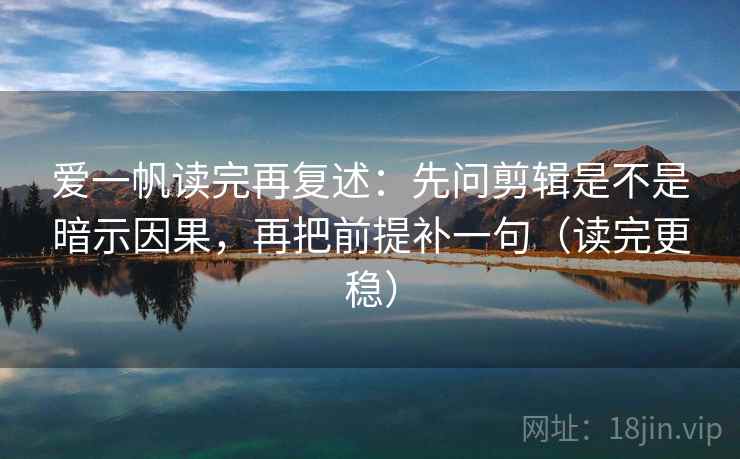 爱一帆读完再复述：先问剪辑是不是暗示因果，再把前提补一句（读完更稳）