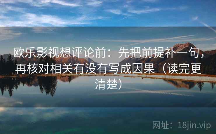欧乐影视想评论前：先把前提补一句，再核对相关有没有写成因果（读完更清楚）