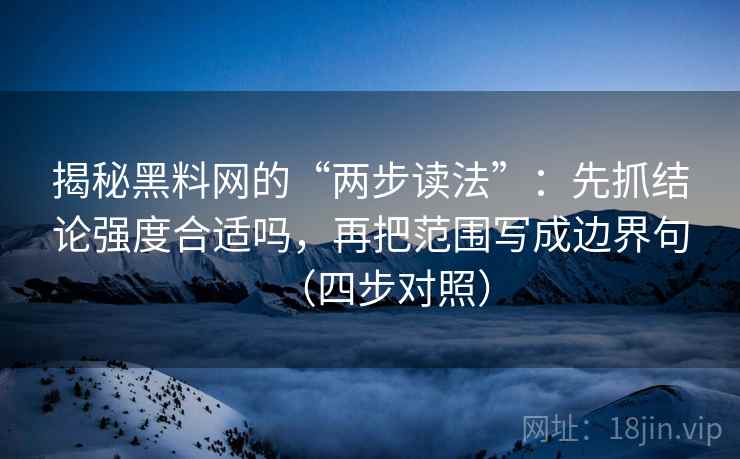 揭秘黑料网的“两步读法”：先抓结论强度合适吗，再把范围写成边界句（四步对照）