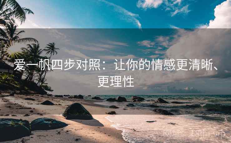 爱一帆四步对照：让你的情感更清晰、更理性