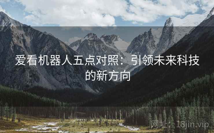 爱看机器人五点对照：引领未来科技的新方向