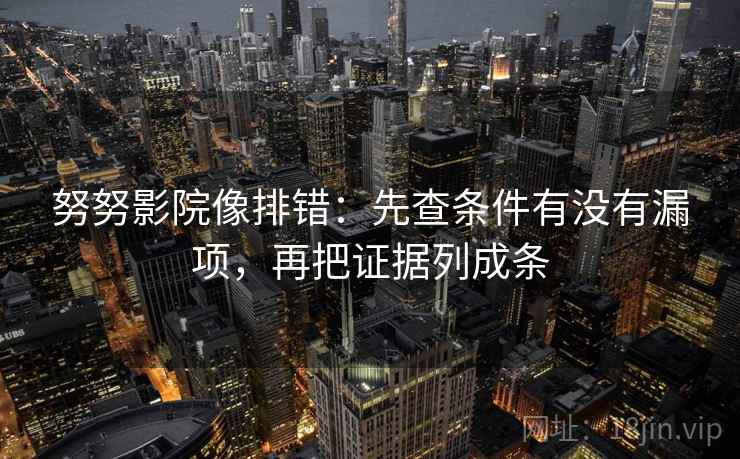努努影院像排错：先查条件有没有漏项，再把证据列成条