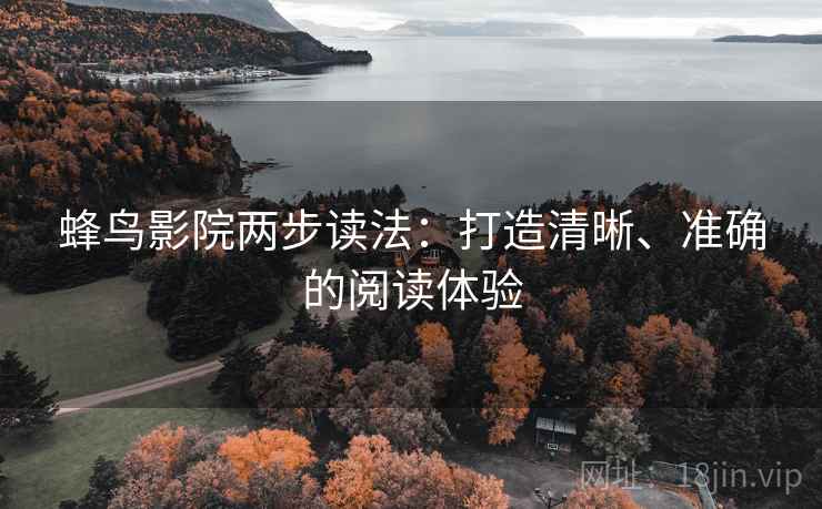 蜂鸟影院两步读法：打造清晰、准确的阅读体验