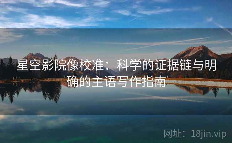星空影院像校准：科学的证据链与明确的主语写作指南