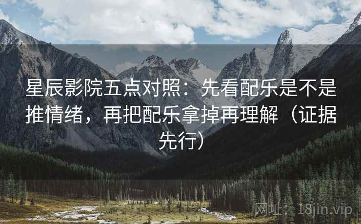 星辰影院五点对照：先看配乐是不是推情绪，再把配乐拿掉再理解（证据先行）