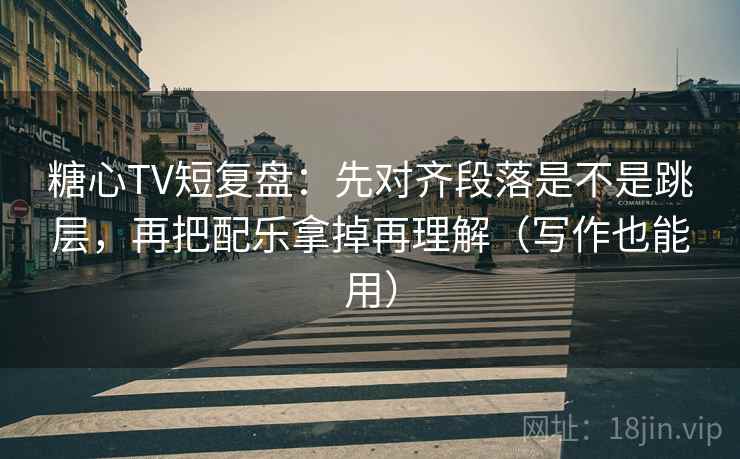 糖心TV短复盘：先对齐段落是不是跳层，再把配乐拿掉再理解（写作也能用）