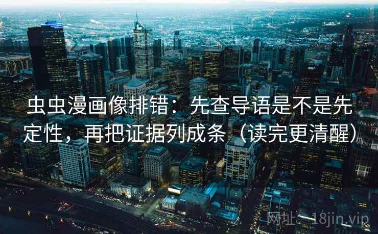 虫虫漫画像排错：先查导语是不是先定性，再把证据列成条（读完更清醒）