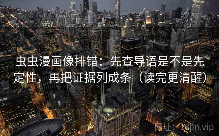 虫虫漫画像排错：先查导语是不是先定性，再把证据列成条（读完更清醒）